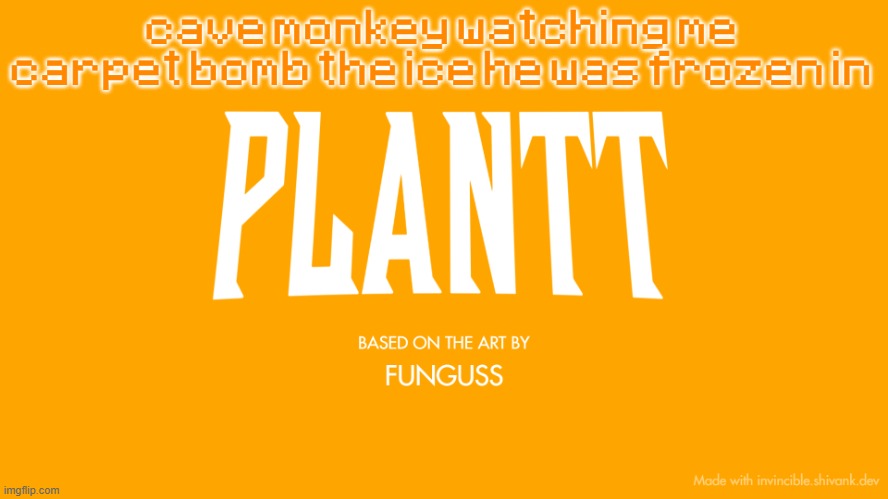 plantt title card (season 3) | cave monkey watching me carpet bomb the ice he was frozen in | image tagged in plantt title card season 3 | made w/ Imgflip meme maker