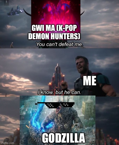 I want this crossover so bad | GWI MA (K-POP DEMON HUNTERS); ME; GODZILLA | image tagged in you can't defeat me | made w/ Imgflip meme maker