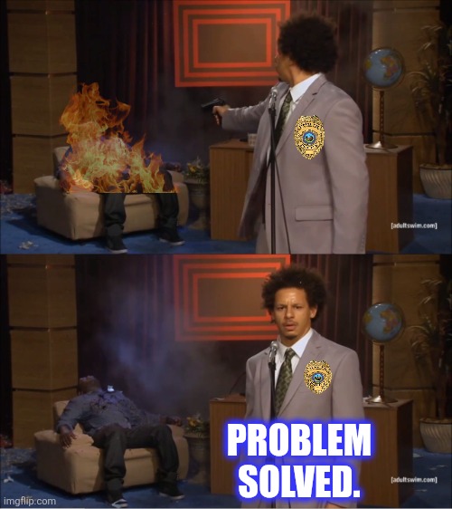 Who Killed Hannibal Meme | PROBLEM SOLVED. | image tagged in memes,who killed hannibal | made w/ Imgflip meme maker