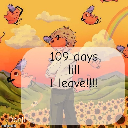 Added a counter on my profile too, last 109 days with y'all | 109 days till I leave!!!! | made w/ Imgflip meme maker