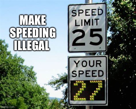 Speed Zone | MAKE SPEEDING ILLEGAL | image tagged in speed zone | made w/ Imgflip meme maker