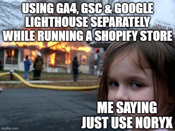 Just use noryX | USING GA4, GSC & GOOGLE LIGHTHOUSE SEPARATELY WHILE RUNNING A SHOPIFY STORE; ME SAYING JUST USE NORYX | image tagged in memes,disaster girl | made w/ Imgflip meme maker