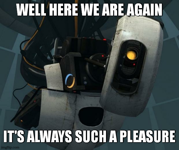 GlaDOS | WELL HERE WE ARE AGAIN IT'S ALWAYS SUCH A PLEASURE | image tagged in glados | made w/ Imgflip meme maker