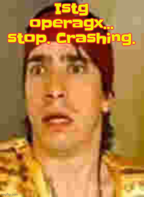 when the | Istg operagx... stop. Crashing. | image tagged in when the | made w/ Imgflip meme maker