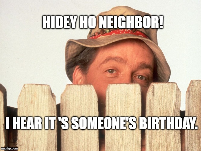Wilson Happy Birthday | HIDEY HO NEIGHBOR! I HEAR IT 'S SOMEONE'S BIRTHDAY. | image tagged in wilson home improvement | made w/ Imgflip meme maker