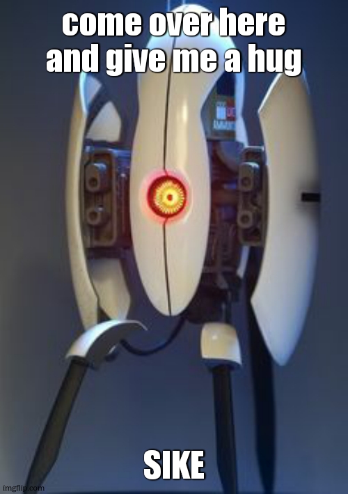 I would totally hug em tho | come over here and give me a hug; SIKE | image tagged in portal turret,portal 2,turret,hug | made w/ Imgflip meme maker
