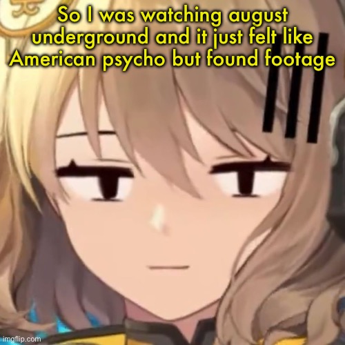 Anis | So I was watching august underground and it just felt like American psycho but found footage | image tagged in anis | made w/ Imgflip meme maker