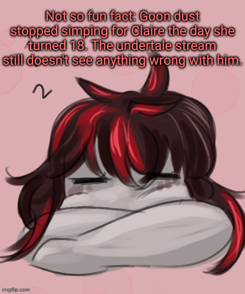 Sleepy Claire | Not so fun fact: Goon dust stopped simping for Claire the day she turned 18. The undertale stream still doesn't see anything wrong with him. | image tagged in sleepy claire | made w/ Imgflip meme maker