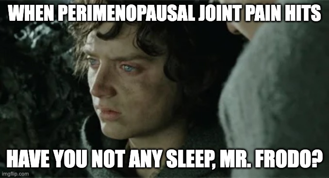 Perimenopausal LOTR | WHEN PERIMENOPAUSAL JOINT PAIN HITS; HAVE YOU NOT ANY SLEEP, MR. FRODO? | image tagged in sleepless frodo,meme,perimenopause | made w/ Imgflip meme maker