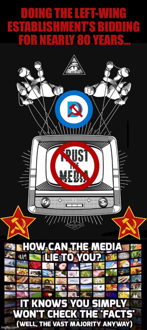 Television and online media. The newspapers and magazines have been doing it for far longer… | DOING THE LEFT-WING 
ESTABLISHMENT’S BIDDING 
FOR NEARLY 80 YEARS… | image tagged in political meme,biased media,leftwing establishment,dont trust | made w/ Imgflip meme maker