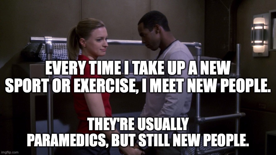 Ensign Travis Mayweather of USS Enterprise | EVERY TIME I TAKE UP A NEW SPORT OR EXERCISE, I MEET NEW PEOPLE. THEY'RE USUALLY PARAMEDICS, BUT STILL NEW PEOPLE. | image tagged in mayweather,enterprise | made w/ Imgflip meme maker