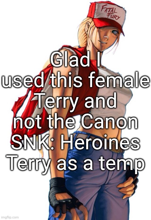Female Terry Bogard | Glad I used this female Terry and not the Canon SNK: Heroines Terry as a temp | image tagged in female terry bogard | made w/ Imgflip meme maker