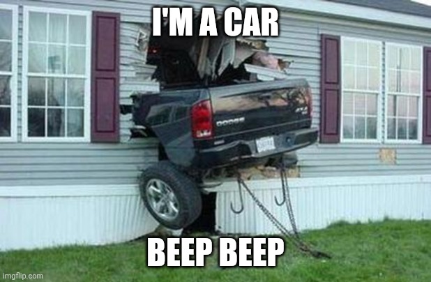 funny car crash | I'M A CAR; BEEP BEEP | image tagged in funny car crash | made w/ Imgflip meme maker