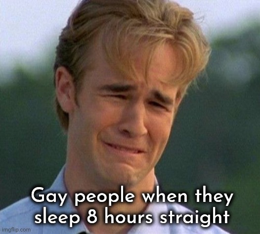 1990s First World Problems Meme | Gay people when they sleep 8 hours straight | image tagged in memes,1990s first world problems | made w/ Imgflip meme maker