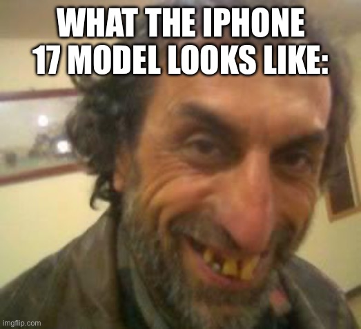 Ugly Guy | WHAT THE IPHONE 17 MODEL LOOKS LIKE: | image tagged in ugly guy | made w/ Imgflip meme maker