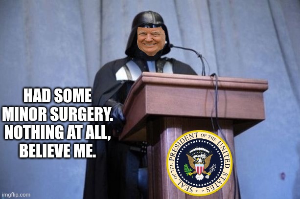 Darth Vader President | HAD SOME MINOR SURGERY.

NOTHING AT ALL, BELIEVE ME. | image tagged in darth vader president | made w/ Imgflip meme maker