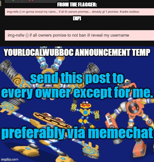 if everyone promises, they'll reveal their identity | FROM THE FLAGGER:; (NP); send this post to every owner except for me. preferably via memechat | image tagged in yourlocalwubboc announcement temp | made w/ Imgflip meme maker