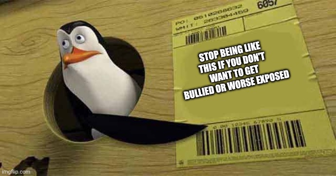 Penguin pointing at sign | STOP BEING LIKE THIS IF YOU DON'T WANT TO GET BULLIED OR WORSE EXPOSED | image tagged in penguin pointing at sign | made w/ Imgflip meme maker