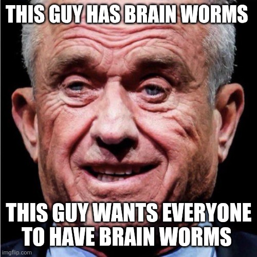 RFK Jr | THIS GUY HAS BRAIN WORMS THIS GUY WANTS EVERYONE TO HAVE BRAIN WORMS | image tagged in rfk jr | made w/ Imgflip meme maker