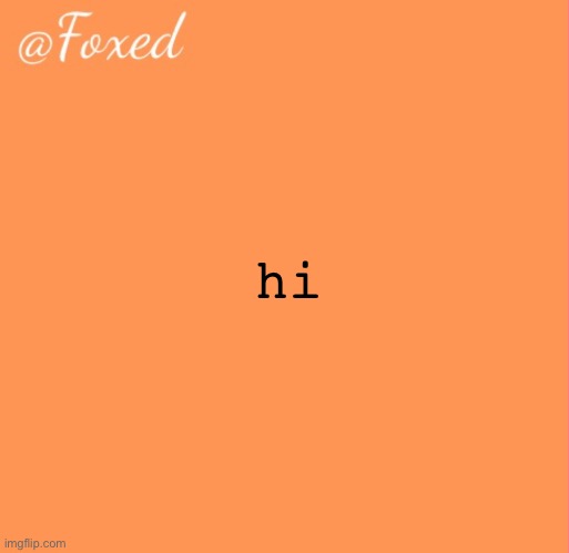 foxed orange temp | hi | image tagged in foxed orange temp | made w/ Imgflip meme maker