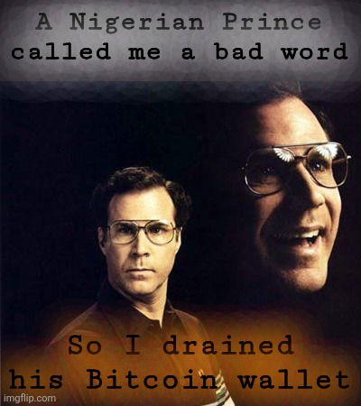Retirement Plan | A Nigerian Prince called me a bad word; So I drained his Bitcoin wallet | image tagged in memes,will ferrell,nigerian prince,bitcoin | made w/ Imgflip meme maker