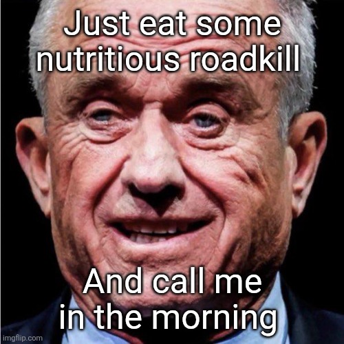 RFK Jr | Just eat some nutritious roadkill And call me in the morning | image tagged in rfk jr | made w/ Imgflip meme maker