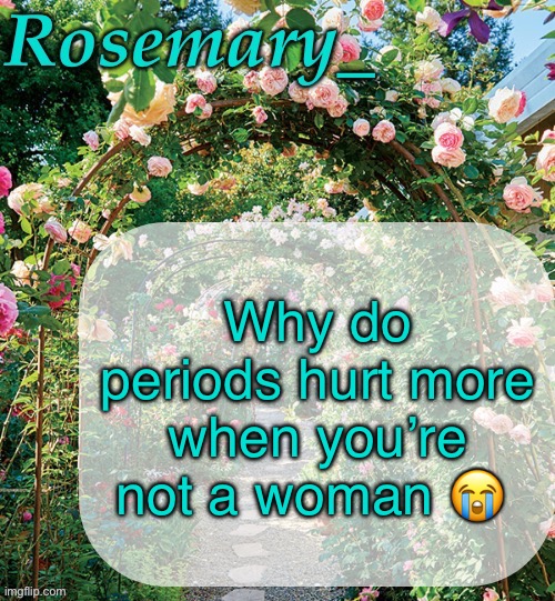 Rosemary_ template | Why do periods hurt more when you’re not a woman 😭 | image tagged in rosemary_ template | made w/ Imgflip meme maker
