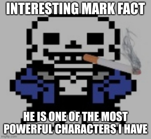 not my fursona. the other one | INTERESTING MARK FACT; HE IS ONE OF THE MOST POWERFUL CHARACTERS I HAVE | image tagged in sans of cigarette | made w/ Imgflip meme maker