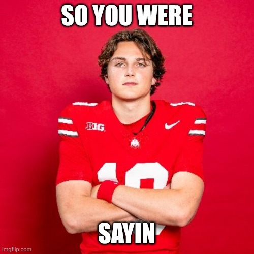 So you were Sayin | SO YOU WERE; SAYIN | image tagged in ohio state buckeyes | made w/ Imgflip meme maker