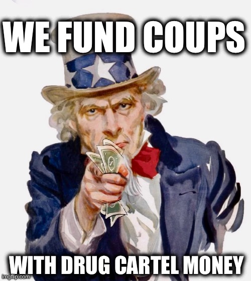 WE FUND COUPS; WITH DRUG CARTEL MONEY | image tagged in memes,usa,drug cartels,coups,cia,us government | made w/ Imgflip meme maker
