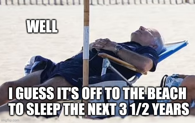 Beach Bum Biden | WELL I GUESS IT'S OFF TO THE BEACH
 TO SLEEP THE NEXT 3 1/2 YEARS | image tagged in beach bum biden | made w/ Imgflip meme maker