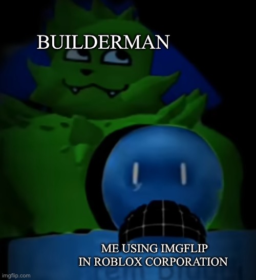 kevin behind bluudud | BUILDERMAN; ME USING IMGFLIP IN ROBLOX CORPORATION | image tagged in kevin behind bluudud | made w/ Imgflip meme maker