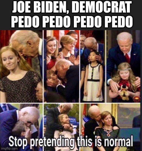 JOE BIDEN, DEMOCRAT
PEDO PEDO PEDO PEDO | made w/ Imgflip meme maker