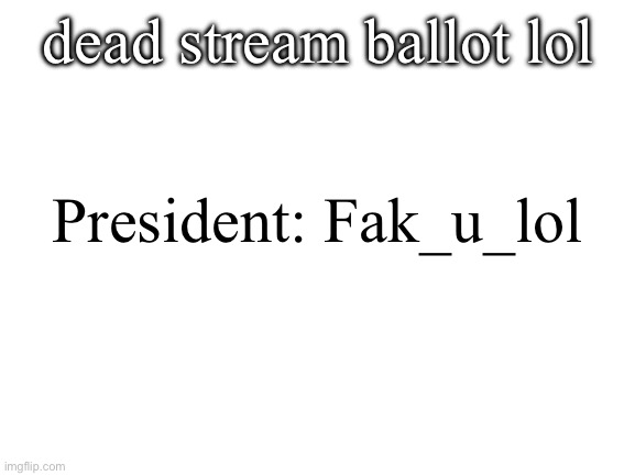 vote | dead stream ballot lol; President: Fak_u_lol | image tagged in blank white template | made w/ Imgflip meme maker