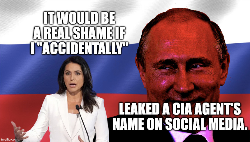 Tulsi Gabbard Russian Asset | IT WOULD BE A REAL SHAME IF I "ACCIDENTALLY"; LEAKED A CIA AGENT'S NAME ON SOCIAL MEDIA. | image tagged in tulsi gabbard russian asset | made w/ Imgflip meme maker