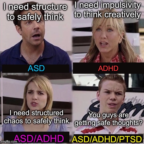 Brain Differences in Neurodiverse Thoughts | I need impulsivity to think creatively; I need structure to safely think; ASD; ADHD; I need structured chaos to safely think; You guys are getting safe thoughts? ASD/ADHD; ASD/ADHD/PTSD | image tagged in you guys are getting paid template,brains,adhd,autism,ptsd,thinking | made w/ Imgflip meme maker