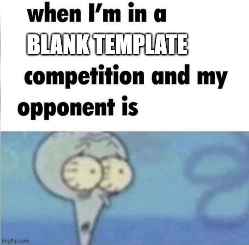 whe i'm in a competition and my opponent is | BLANK TEMPLATE | image tagged in whe i'm in a competition and my opponent is | made w/ Imgflip meme maker