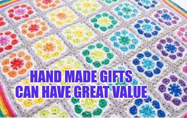 Hand made gifts can be valued | HAND MADE GIFTS CAN HAVE GREAT VALUE | image tagged in crochet,handmade | made w/ Imgflip meme maker