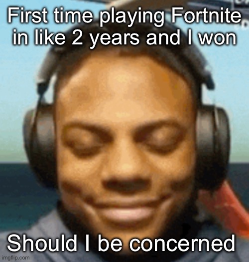 IShowSpeed smirk | First time playing Fortnite in like 2 years and I won; Should I be concerned | image tagged in ishowspeed smirk | made w/ Imgflip meme maker