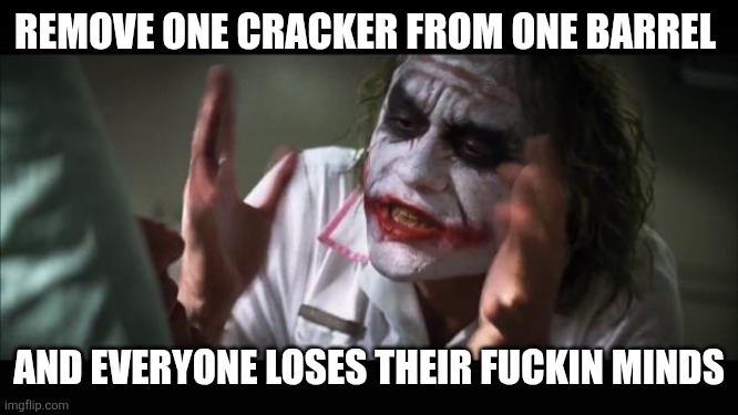 Cracker barrel | REMOVE ONE CRACKER FROM ONE BARREL; AND EVERYONE LOSES THEIR FUCKIN MINDS | image tagged in memes,and everybody loses their minds | made w/ Imgflip meme maker