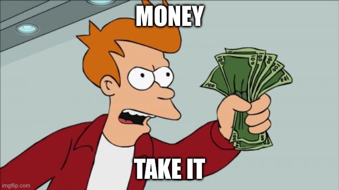 MONEY TAKE IT | image tagged in memes,shut up and take my money fry | made w/ Imgflip meme maker