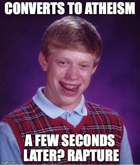 Bad Luck Brian | CONVERTS TO ATHEISM A FEW SECONDS LATER? RAPTURE | image tagged in memes,bad luck brian | made w/ Imgflip meme maker