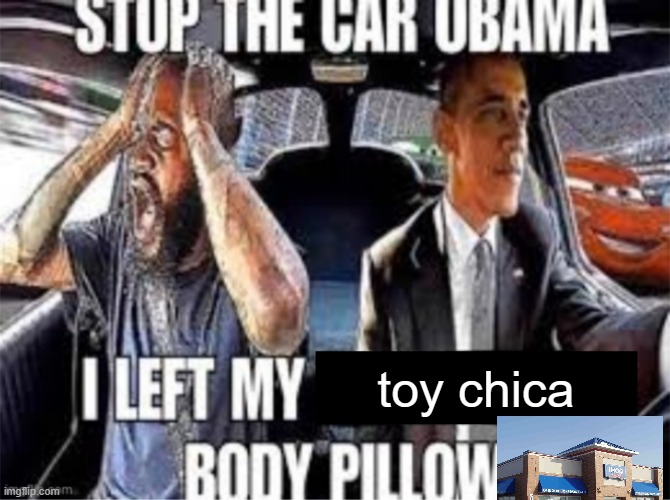 Stop the car Obama I left my body pillow | toy chica | image tagged in stop the car obama i left my body pillow | made w/ Imgflip meme maker