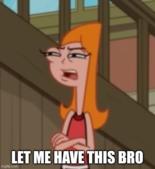 Candace squinty eyes | LET ME HAVE THIS BRO | image tagged in candace squinty eyes | made w/ Imgflip meme maker