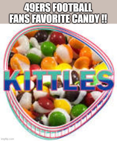 S.F. 49ers tight ends favorite candy is Kittles !!   - humor - | 49ERS FOOTBALL FANS FAVORITE CANDY !! | image tagged in sports,football,nfl,san francisco 49ers,49ers,funny | made w/ Imgflip meme maker
