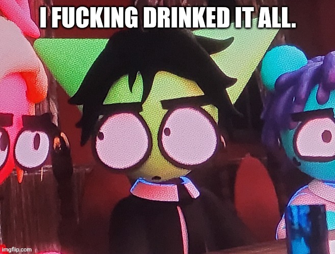 judgemental ass stare | I FUCKING DRINKED IT ALL. | image tagged in judgemental ass stare | made w/ Imgflip meme maker