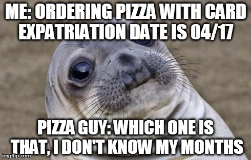 Awkward Moment Sealion | ME: ORDERING PIZZA WITH CARD EXPATRIATION DATE IS 04/17  PIZZA GUY: WHICH ONE IS THAT, I DON'T KNOW MY MONTHS | image tagged in memes,awkward moment sealion,AdviceAnimals | made w/ Imgflip meme maker