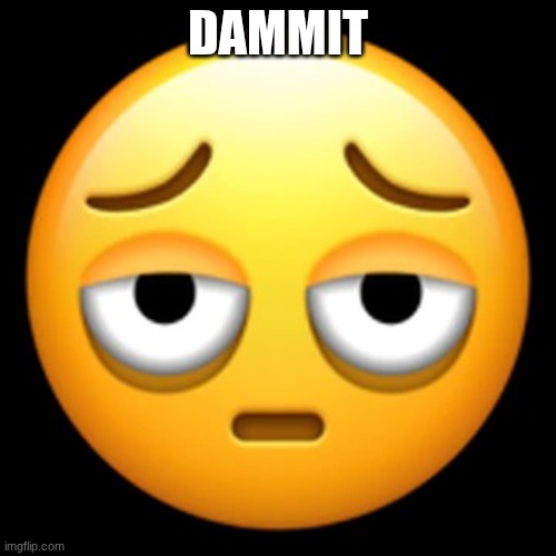 fuck my sick brain bro. its telling me to cut my finger | DAMMIT | image tagged in exhausted emoji | made w/ Imgflip meme maker