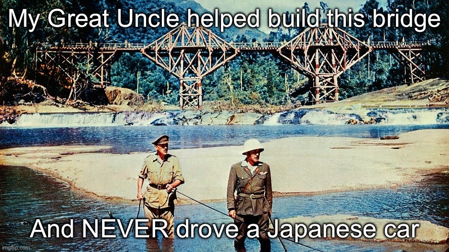 POW | My Great Uncle helped build this bridge And NEVER drove a Japanese car | image tagged in bridge over the river kwai | made w/ Imgflip meme maker