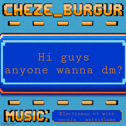 Cheze Pixel Template | Hi guys anyone wanna dm? Electroman v3 with vocals - waterflame | image tagged in cheze pixel template | made w/ Imgflip meme maker